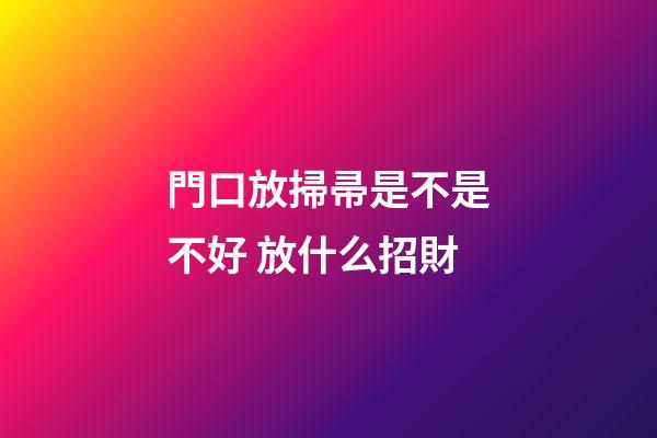 門口放掃帚是不是不好 放什么招財